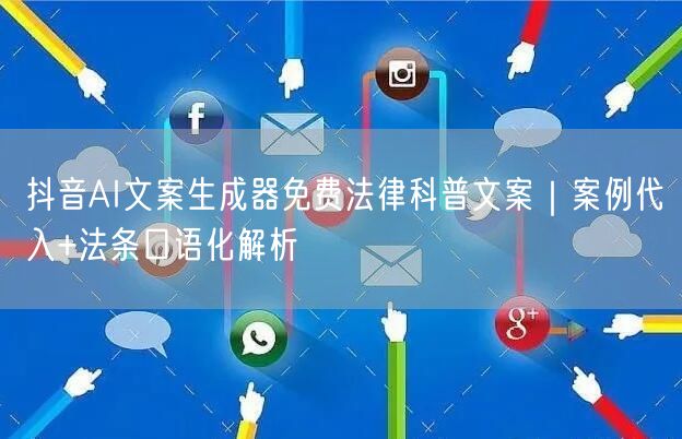抖音AI文案生成器免费法律科普文案｜案例代入+法条口语化解析