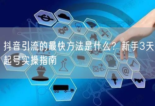抖音引流的最快方法是什么?新手3天起号实操指南