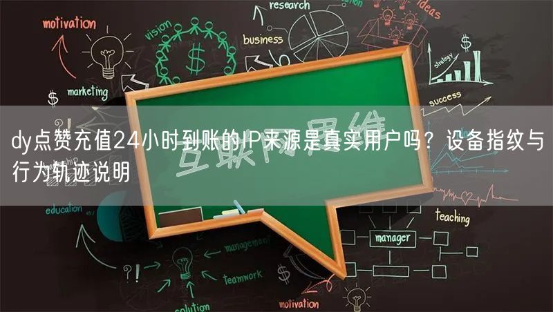 dy点赞充值24小时到账的IP来源是真实用户吗？设备指纹与行