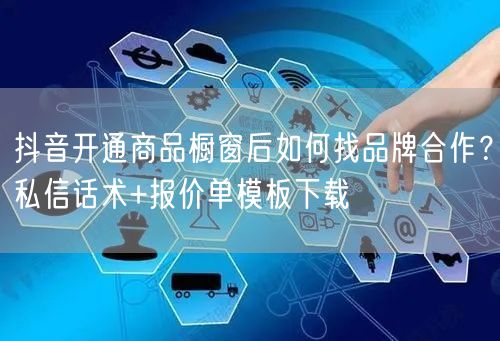 抖音开通商品橱窗后如何找品牌合作？私信话术+报价单模板下载