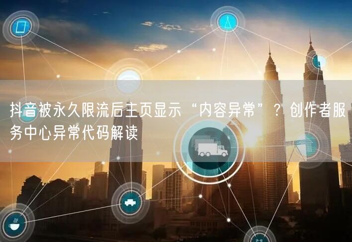 抖音被永久限流后主页显示“内容异常”？创作者服务中心异常代码