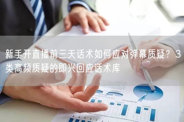新手开直播前三天话术如何应对弹幕质疑？3类高频质疑的即兴回应