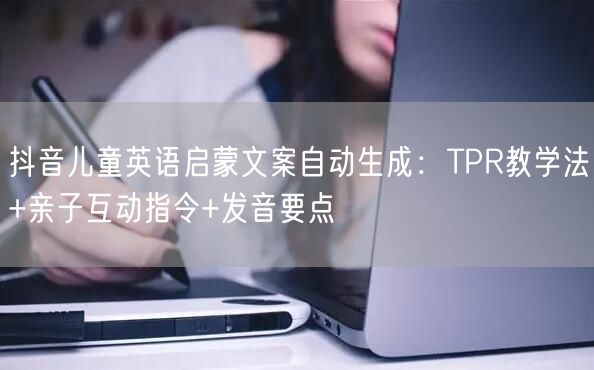 抖音儿童英语启蒙文案自动生成：TPR教学法+亲子互动指令+发