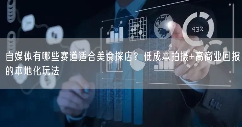 自媒体有哪些赛道适合美食探店？低成本拍摄+高商业回报的本地化玩法