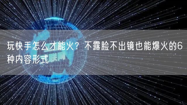 玩快手怎么才能火？不露脸不出镜也能爆火的6种内容形式