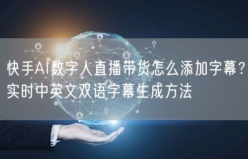 快手AI数字人直播带货怎么添加字幕？实时中英文双语字幕生成方法
