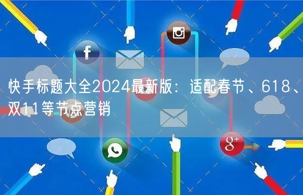 快手标题大全2024最新版：适配春节、618、双11等节点营销