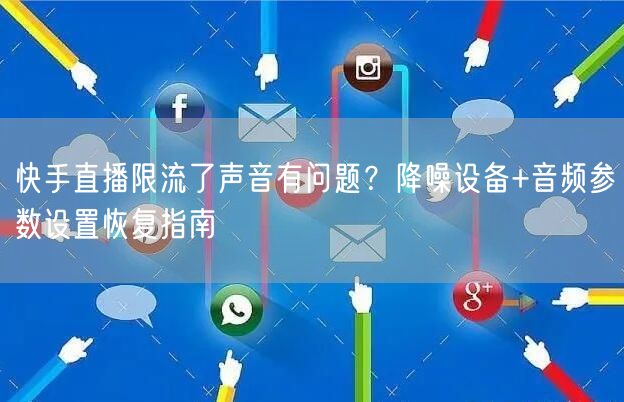 快手直播限流了声音有问题？降噪设备+音频参数设置恢复指南