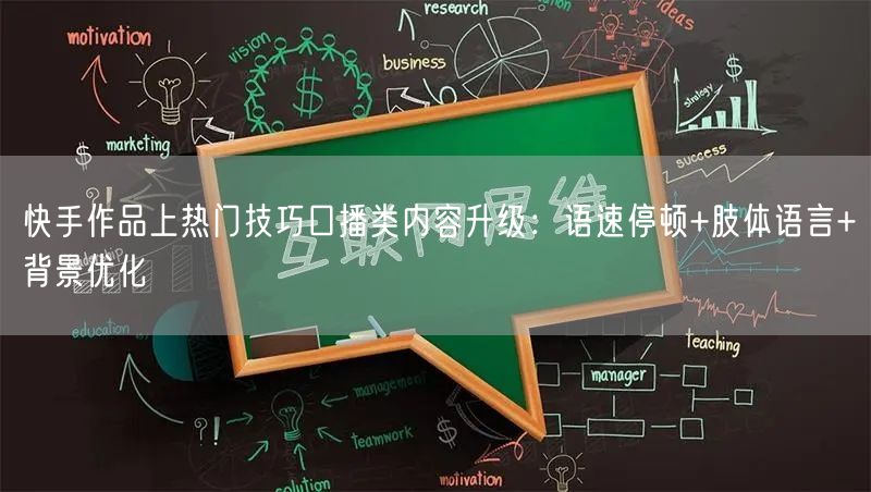 快手作品上热门技巧口播类内容升级：语速停顿+肢体语言+背景优化