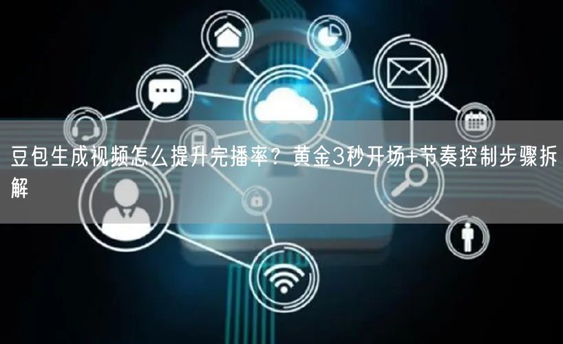 豆包生成视频怎么提升完播率？黄金3秒开场+节奏控制步骤拆解