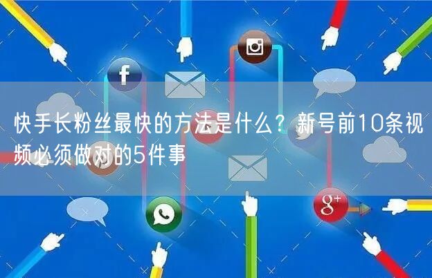 快手长粉丝最快的方法是什么？新号前10条视频必须做对的5件事