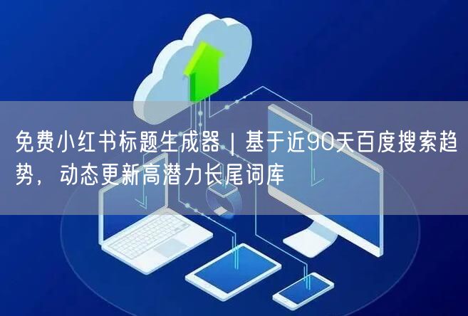 免费小红书标题生成器｜基于近90天百度搜索趋势，动态更新高潜力长尾词库