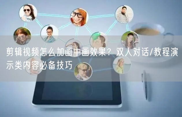 剪辑视频怎么加画中画效果？双人对话/教程演示类内容必备技巧