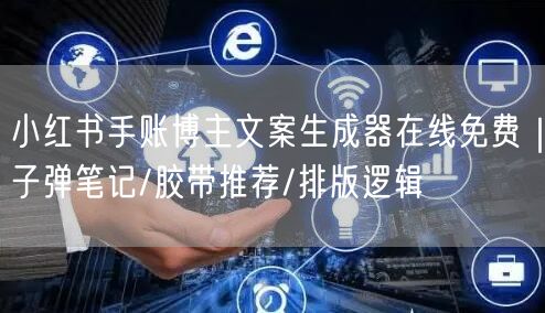 小红书手账博主文案生成器在线免费｜子弹笔记/胶带推荐/排版逻辑