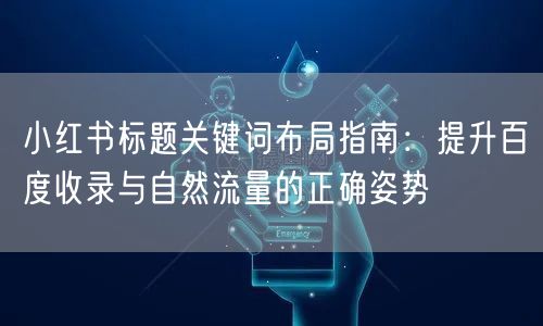 小红书标题关键词布局指南：提升百度收录与自然流量的正确姿势