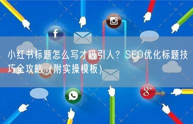 小红书标题怎么写才吸引人？SEO优化标题技巧全攻略（附实操模板）
