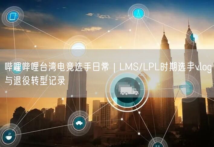 哔哩哔哩台湾电竞选手日常｜LMS/LPL时期选手vlog与退役转型记录