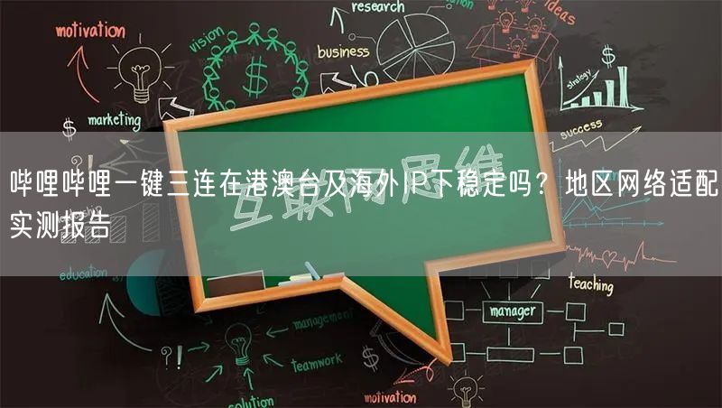 哔哩哔哩一键三连在港澳台及海外IP下稳定吗？地区网络适配实测报告