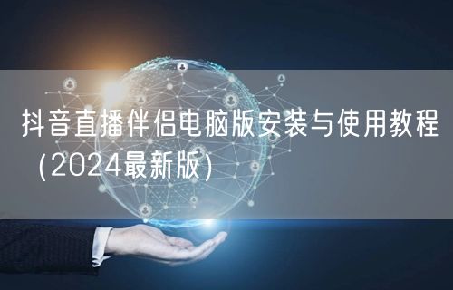 抖音直播伴侣电脑版安装与使用教程（2024最新版）