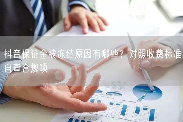 抖音保证金被冻结原因有哪些？对照收费标准自查合规项