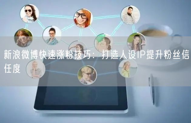 新浪微博快速涨粉技巧：打造人设IP提升粉丝信任度