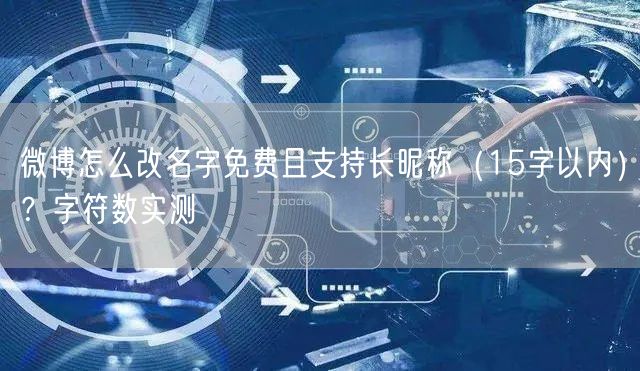 微博怎么改名字免费且支持长昵称（15字以内）？字符数实测