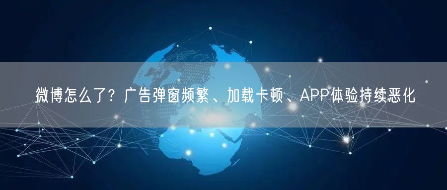 微博怎么了？广告弹窗频繁、加载卡顿、APP体验持续恶化