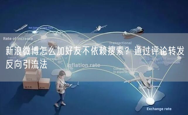 新浪微博怎么加好友不依赖搜索？通过评论转发反向引流法