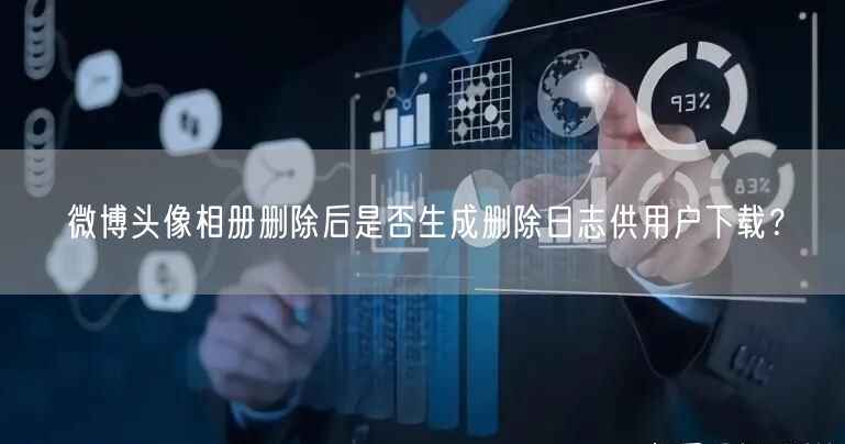 微博头像相册删除后是否生成删除日志供用户下载？