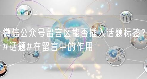 微信公众号留言区能否插入话题标签？#话题#在留言中的作用