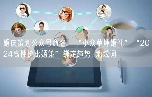 婚庆策划公众号命名：“小众草坪婚礼”“2024高性价比婚策”绑定趋势+地域词