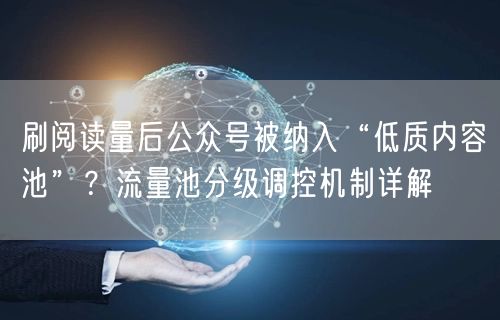 刷阅读量后公众号被纳入“低质内容池”？流量池分级调控机制详解