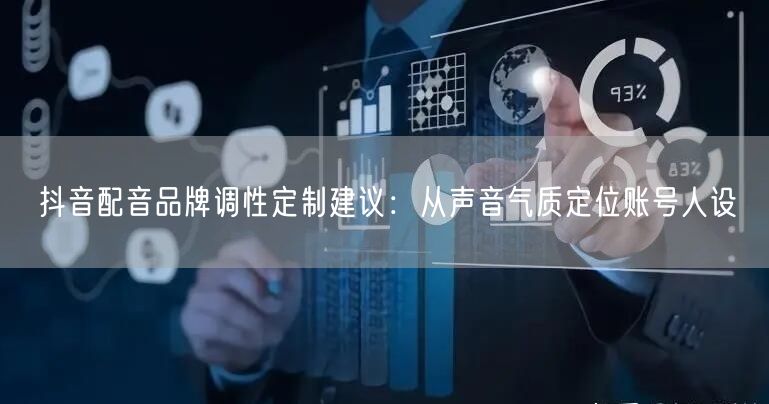 抖音配音品牌调性定制建议：从声音气质定位账号人设