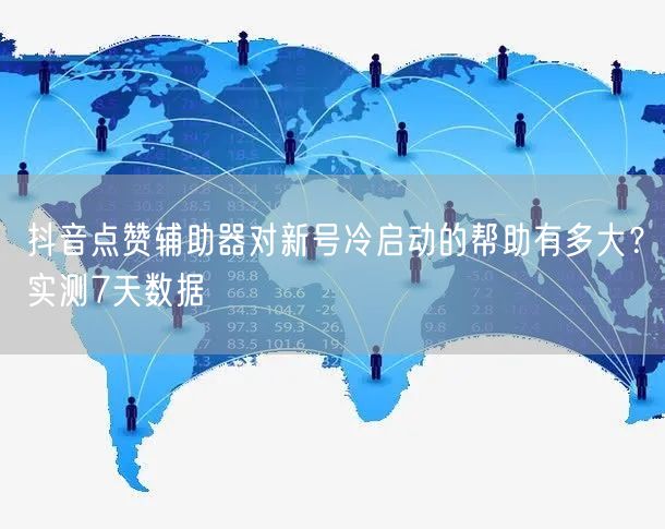 抖音点赞辅助器对新号冷启动的帮助有多大？实测7天数据