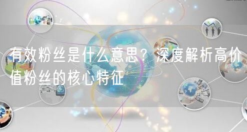 有效粉丝是什么意思？深度解析高价值粉丝的核心特征