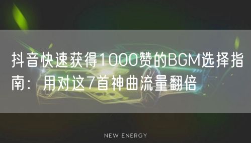 抖音快速获得1000赞的BGM选择指南：用对这7首神曲流量翻
