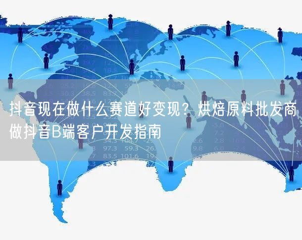 抖音现在做什么赛道好变现？烘焙原料批发商做抖音B端客户开发指