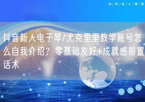 抖音新人电子琴/尤克里里教学账号怎么自我介绍？零基础友好+成