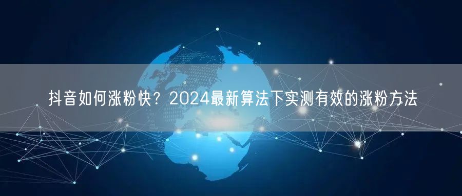抖音如何涨粉快？2024最新算法下实测有效的涨粉方法