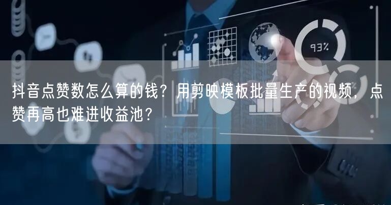 抖音点赞数怎么算的钱？用剪映模板批量生产的视频，点赞再高也难