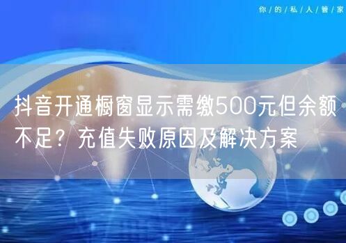 抖音开通橱窗显示需缴500元但余额不足？充值失败原因及解决方