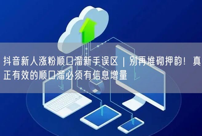 抖音新人涨粉顺口溜新手误区｜别再堆砌押韵！真正有效的顺口溜必