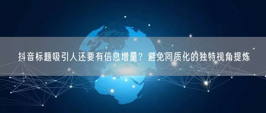 抖音标题吸引人还要有信息增量？避免同质化的独特视角提炼