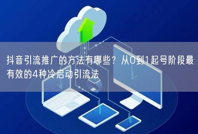 抖音引流推广的方法有哪些？从0到1起号阶段最有效的4种冷启动