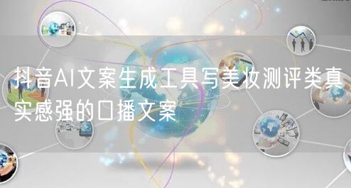 抖音AI文案生成工具写美妆测评类真实感强的口播文案