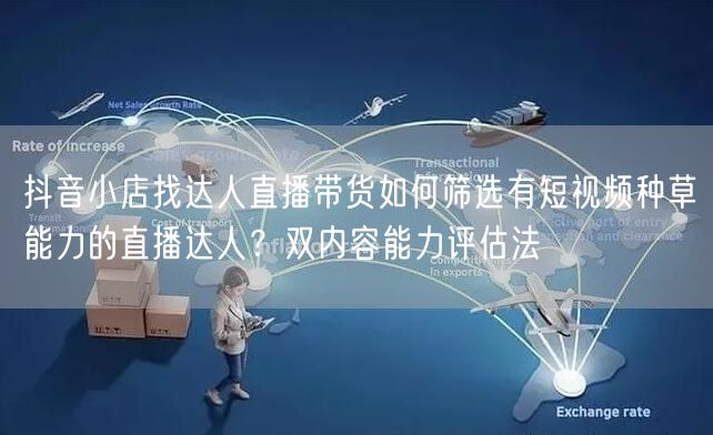抖音小店找达人直播带货如何筛选有短视频种草能力的直播达人？双