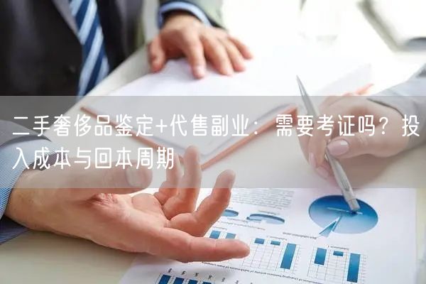 二手奢侈品鉴定+代售副业：需要考证吗？投入成本与回本周期