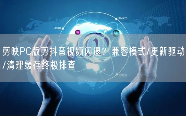 剪映PC版剪抖音视频闪退？兼容模式/更新驱动/清理缓存终极排