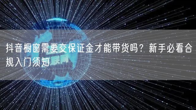 抖音橱窗需要交保证金才能带货吗？新手必看合规入门须知