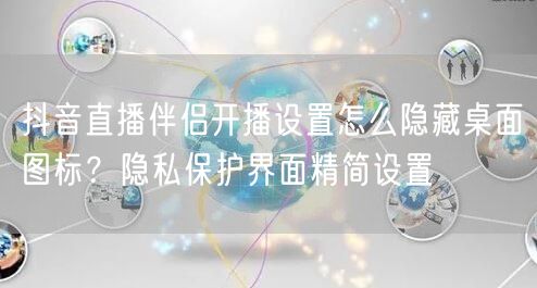 抖音直播伴侣开播设置怎么隐藏桌面图标？隐私保护界面精简设置